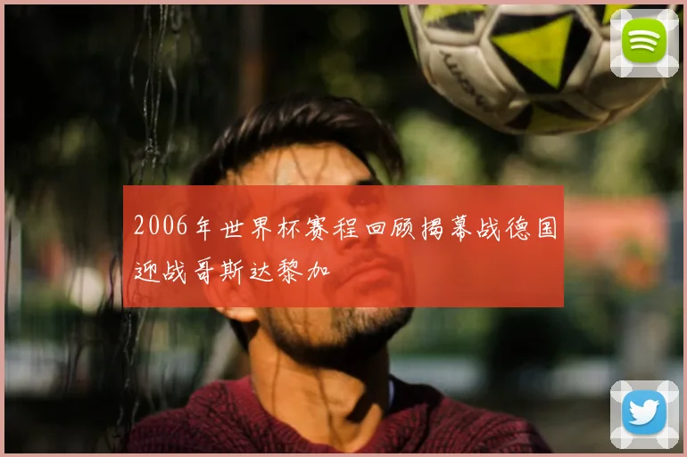 2006年世界杯赛程回顾揭幕战德国迎战哥斯达黎加