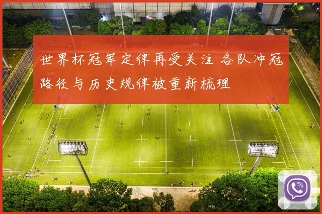 世界杯冠军定律再受关注 各队冲冠路径与历史规律被重新梳理
