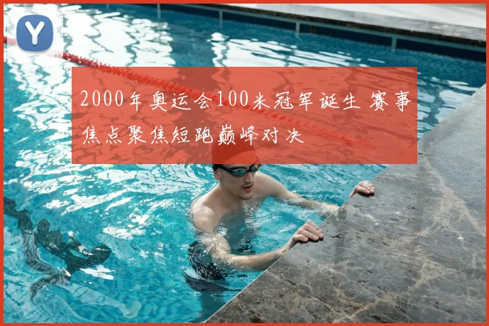 2000年奥运会100米冠军诞生 赛事焦点聚焦短跑巅峰对决