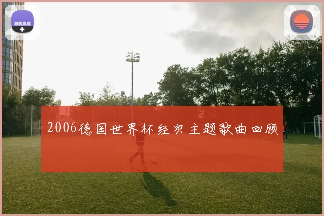2006德国世界杯经典主题歌曲回顾