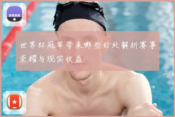 世界杯冠军带来哪些好处解析赛事荣耀与现实收益