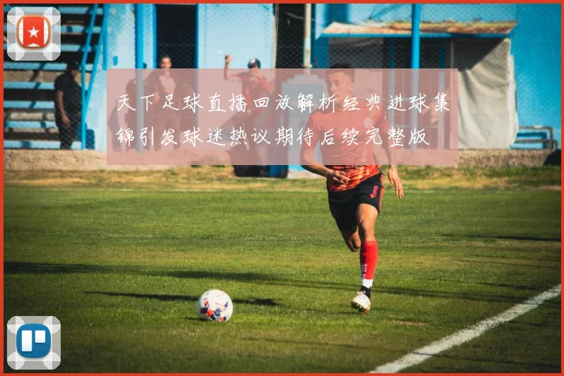 天下足球直播回放解析经典进球集锦引发球迷热议期待后续完整版
