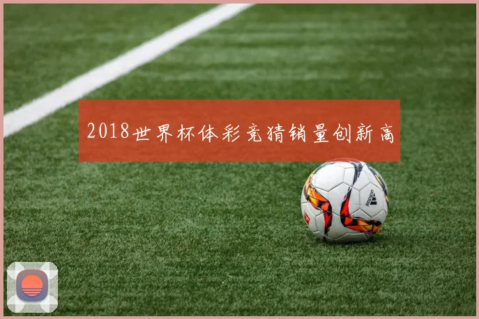 2018世界杯体彩竞猜销量创新高