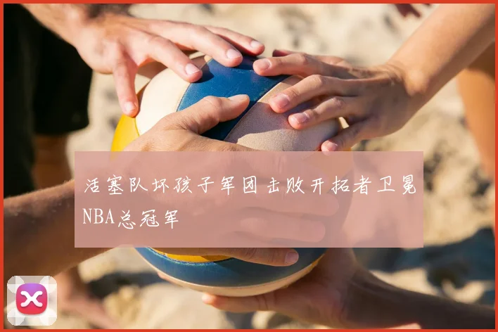 活塞队坏孩子军团击败开拓者卫冕NBA总冠军
