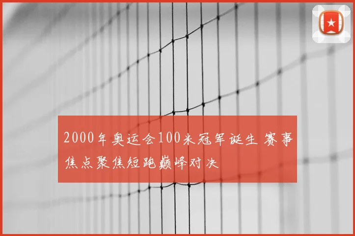 2000年奥运会100米冠军诞生 赛事焦点聚焦短跑巅峰对决
