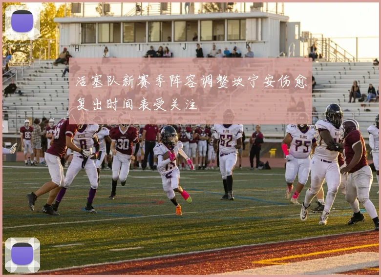 活塞队新赛季阵容调整坎宁安伤愈复出时间表受关注