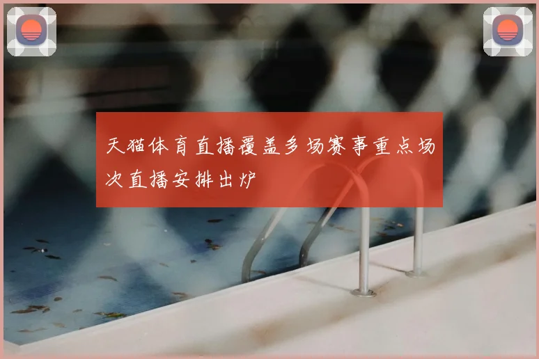 天猫体育直播覆盖多场赛事重点场次直播安排出炉