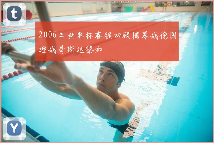 2006年世界杯赛程回顾揭幕战德国迎战哥斯达黎加